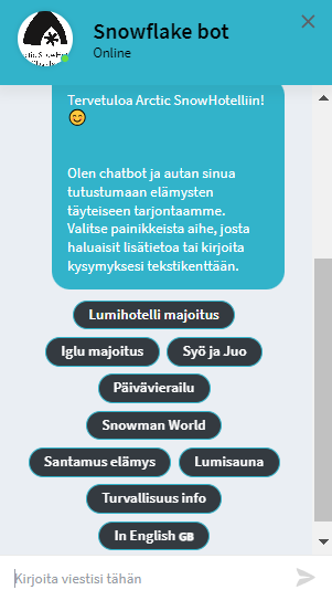 2.	Snowflake Bot -niminen chatbot. Chatbot toivottaa käyttäjän tervetulleeksi ja esittelee eri vaihtoehtoja, joista käyttäjä voi valita saadakseen lisätietoja tarjolla olevista elämyksistä ja palveluista. Valittavissa olevia painikkeita ovat muun muassa "Lumihotelli majoitus," "Iglu majoitus," "Syö ja Juo," "Päivävierailu," "Snowman World," "Santamus elämys," "Lumisauna," "Turvallisuus info," ja "In English GB." Chatbotin tekstikenttään voi myös kirjoittaa kysymyksiä.